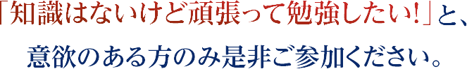 知識はないけど頑張って勉強したい！と、意欲のある方のみぜひご参加ください。